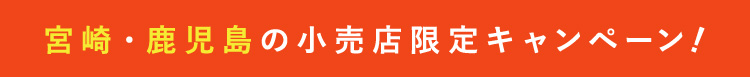 宮崎・鹿児島の小売店限定キャンペーン！