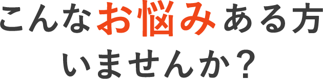 こんなお悩みのある方いませんか？